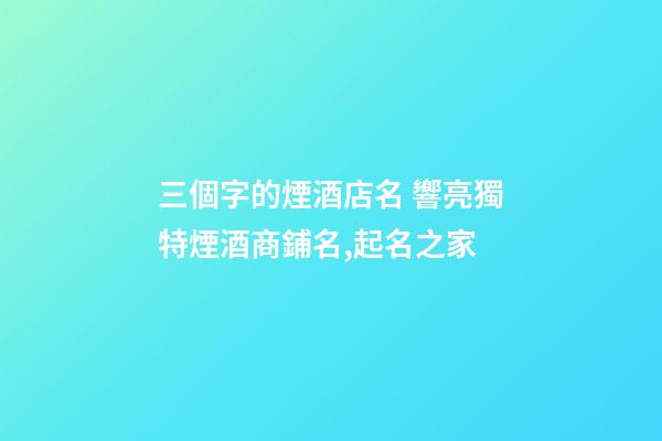 三個字的煙酒店名 響亮獨特煙酒商鋪名,起名之家-第1張-店鋪起名-玄機派